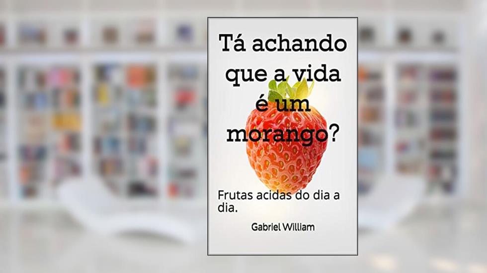 Tá achando que a vida é um morango?: Frutas acidas do dia a dia., do autor Gabriel William; Gabriel William