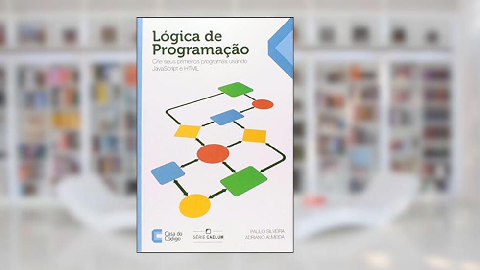 Lógica de Programação. Crie Seus Primeiros Programas Usando Javascript e Html, do autor Paulo Silveira; Adriano Almeida