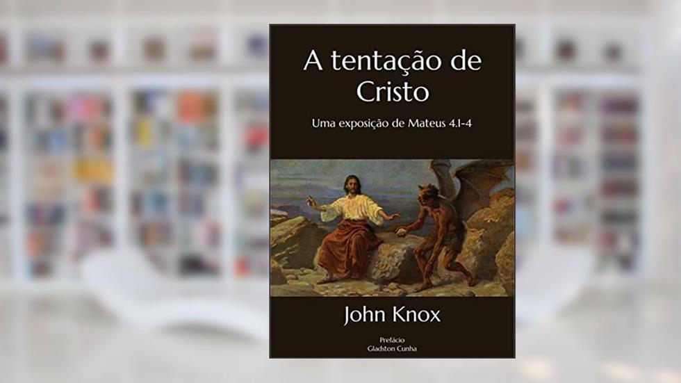 A tentação de Cristo: Uma exposição de Mateus 4.1-4, do autor John Knox