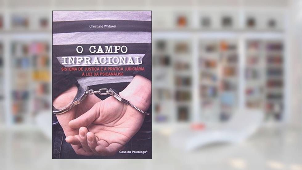 O Campo Infracional: Sistema de Justiça e a Prática Judiciária à luz da Psicanálise, do autor Christiane Whitaker