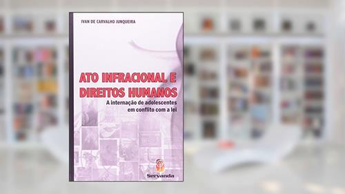 Capa de Ato Infracional e Direitos Humanos. A Internação de Adolescentes em Conflito com a Lei, do autor Ivan de Carvalho Junqueira