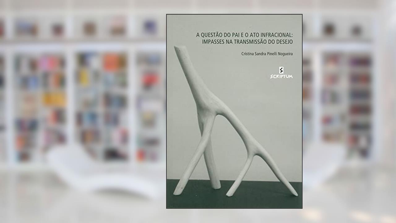 A Questão do pai e o ato Infracional: Impasses na Tansmissão do Desejo, do autor Cristina Sandra Pinelli Nogueira