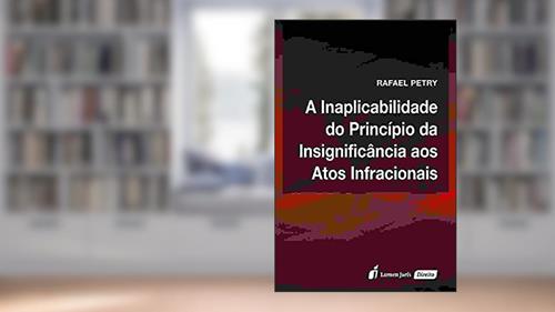 Capa de A Inaplicabilidade do Princípio da Insignificância aos Atos Infracionais, do autor Rafael Petry