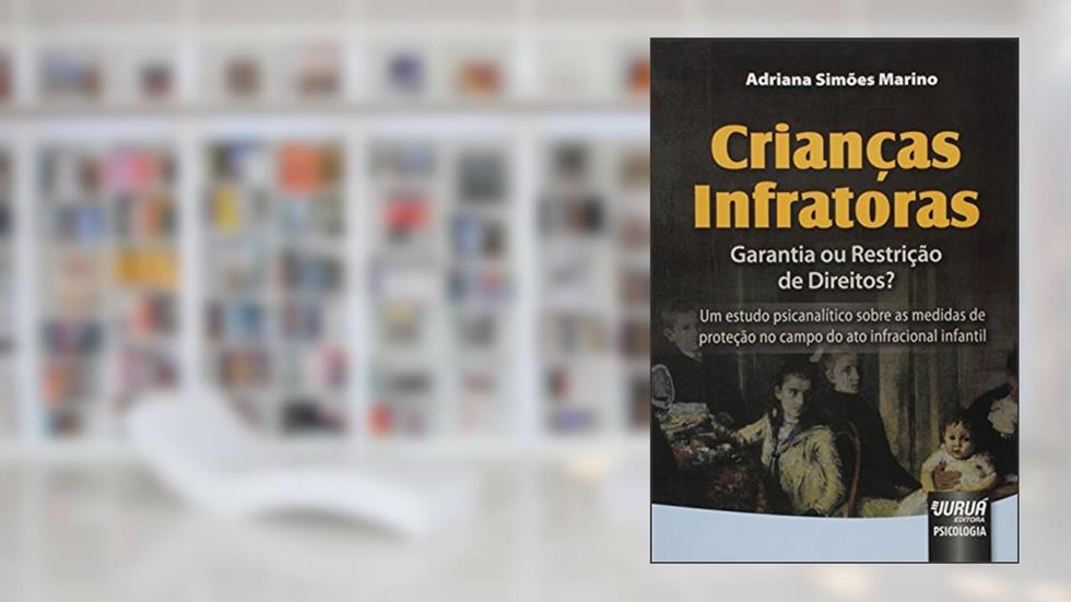 Crianças Infratoras - Garantia ou Restrição de Direitos? - Um estudo psicanalítico sobre as medidas de proteção no campo do ato infracional infantil, do autor Adriana Simões Marino
