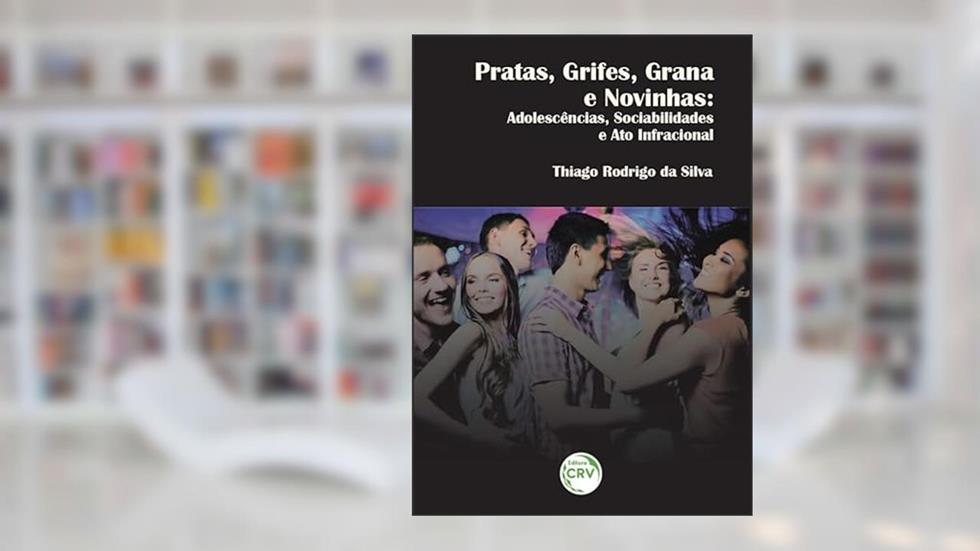 Pratas, grifes, grana e novinhas: adolescências, sociabilidades e ato infracional, do autor Thiago Rodrigo da Silva