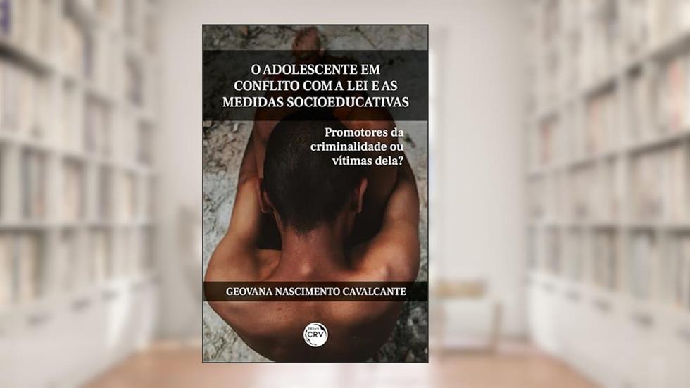 O adolescente em conflito com a lei e as medidas socioeducativas: promotores da criminalidade ou vítimas dela?, do autor Geovana Nascimento Cavalcante