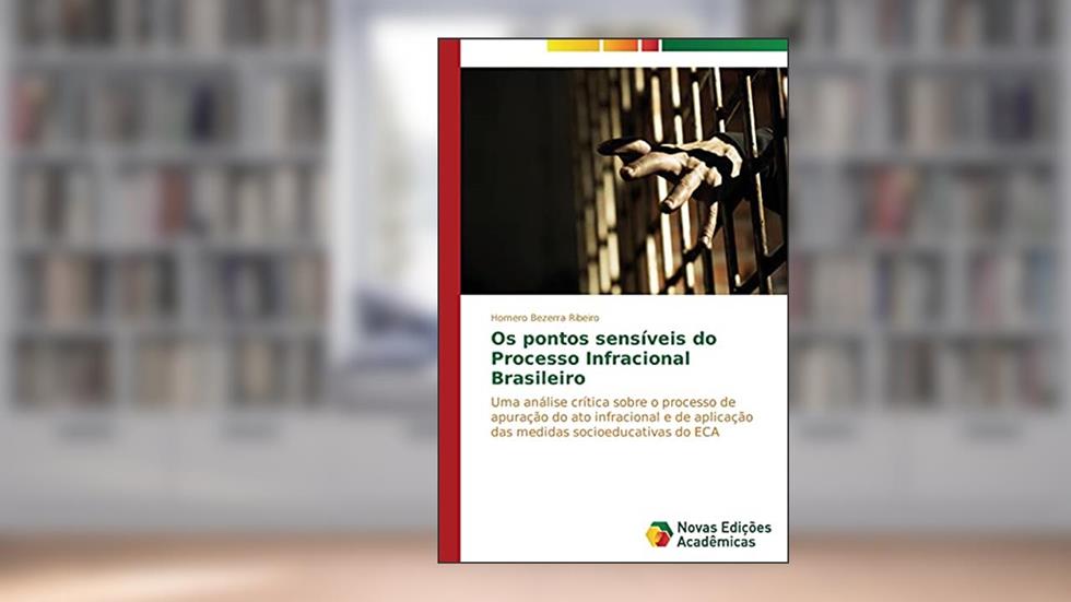 Os pontos sensíveis do Processo Infracional Brasileiro: Uma análise crítica sobre o processo de apuração do ato infracional e de aplicação das medidas socioeducativas do ECA, do autor Ribeiro Homero Bezerra