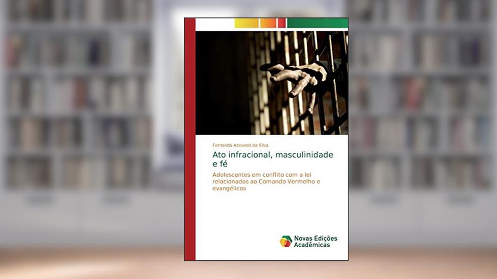 Ato infracional, masculinidade e fé: Adolescentes em conflito com a lei relacionados ao Comando Vermelho e evangélicos, do autor Fernanda Azevedo da Silva