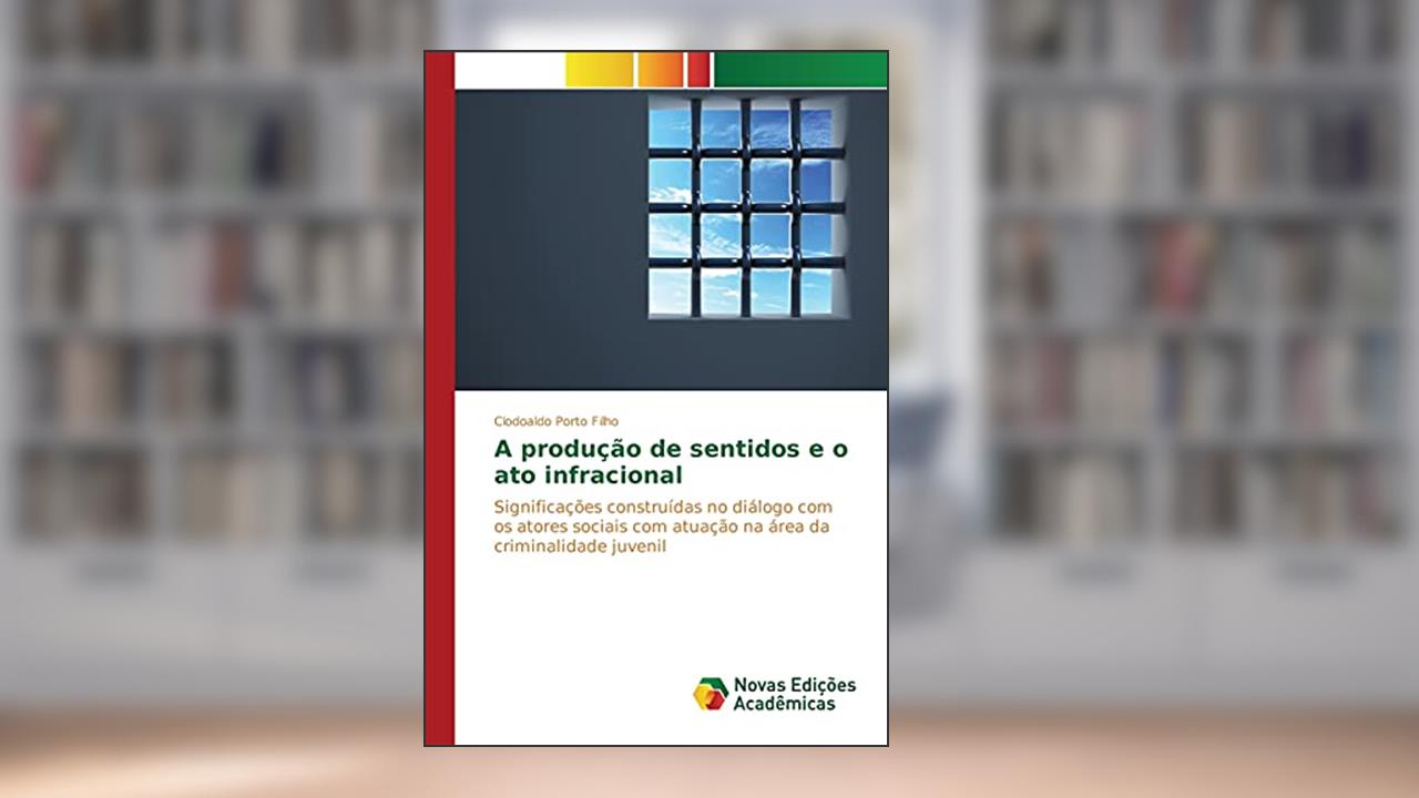 A produção de sentidos e o ato infracional: Significações construídas no diálogo com os atores sociais com atuação na área da criminalidade juvenil, do autor Porto Filho Clodoaldo