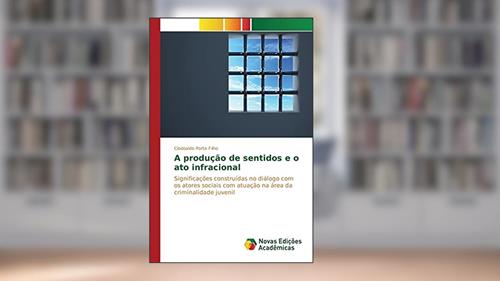 Capa de A produção de sentidos e o ato infracional: Significações construídas no diálogo com os atores sociais com atuação na área da criminalidade juvenil, do autor Porto Filho Clodoaldo