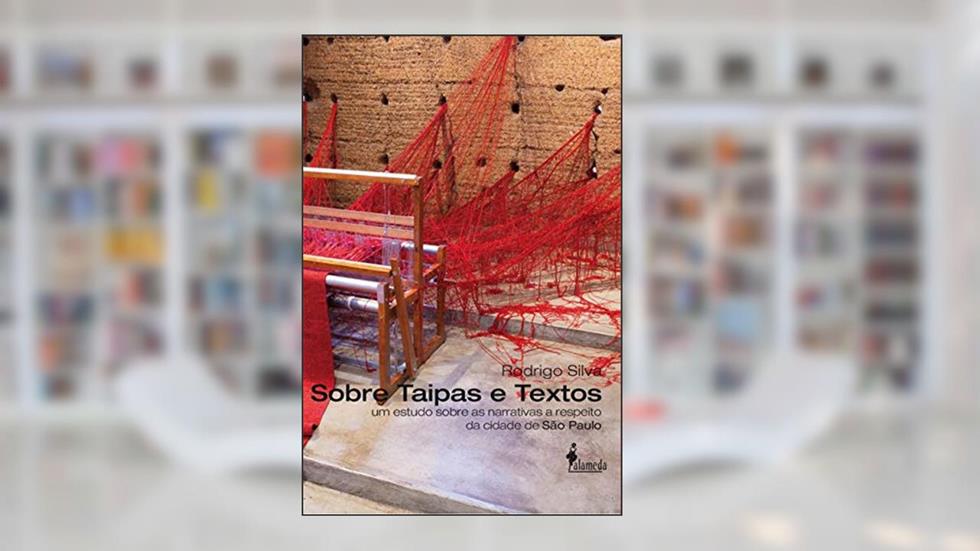 Sobre Taipas e Textos: um Estudo Sobre as Narrativas a Respeito da Cidade de São Paulo, do autor Rodrigo Silva