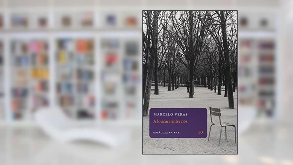 A Loucura Entre Nós. Uma Experiência Lacaniana no País da Saúde Mental, do autor Marcelo Veras
