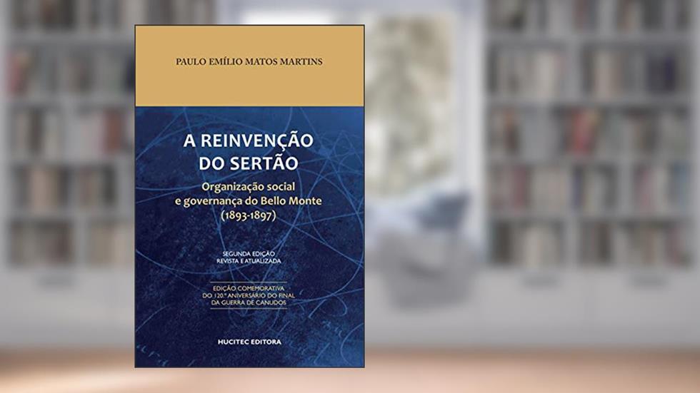 A reinvenção do sertão: Organização social e governança do Bello Monte (1893-1897), do autor Paulo Emílio Matos Martins