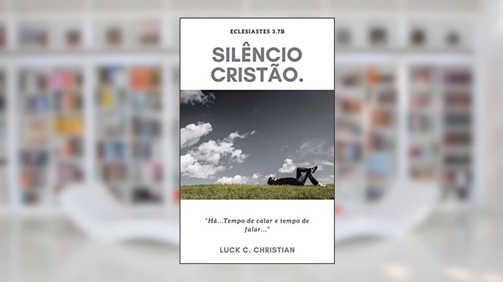 Silêncio Cristão: Eclesiastes 3.7b: "Há...Tempo de calar e tempo de falar..." (Virtudes Cristãs), do autor Luck C. Christian