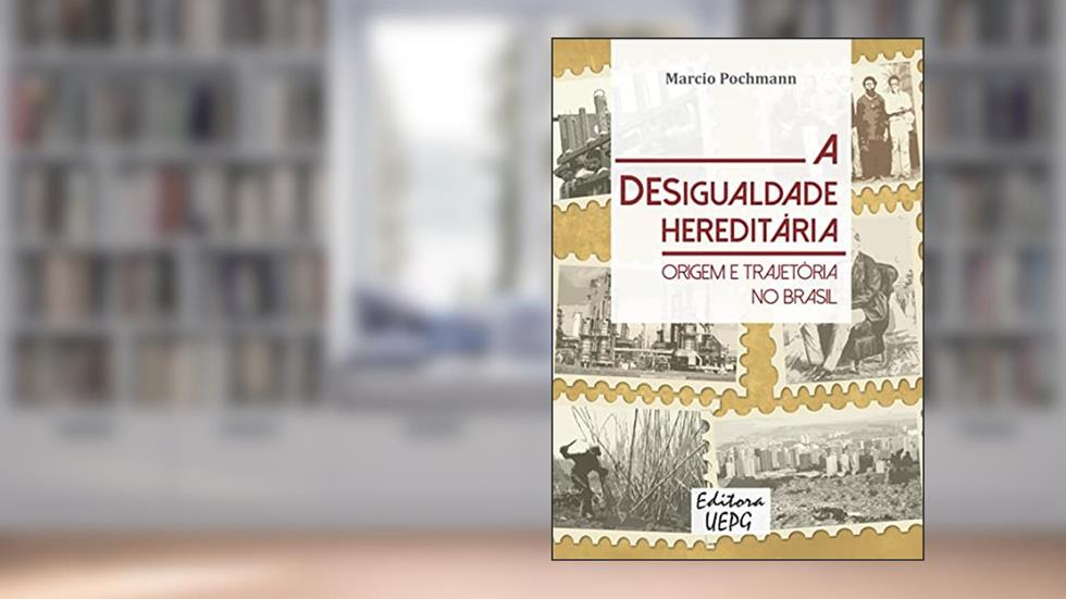 A Desigualdade Hereditária: Origem e Trajetória no Brasil, do autor Marcio Pochmann