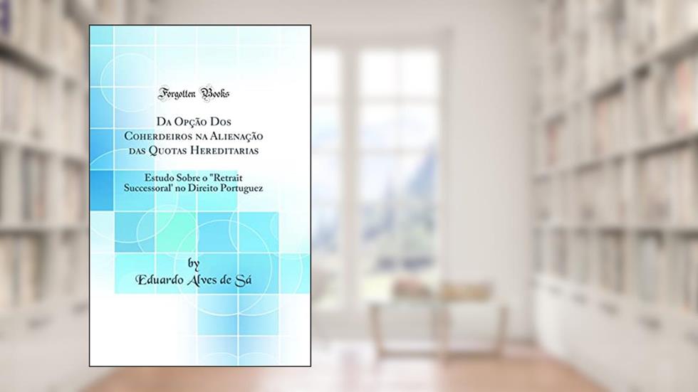 Da Opção Dos Coherdeiros na Alienação das Quotas Hereditarias: Estudo Sobre o "Retrait Successoral' no Direito Portuguez (Classic Reprint), do autor Eduardo Alves de Sá