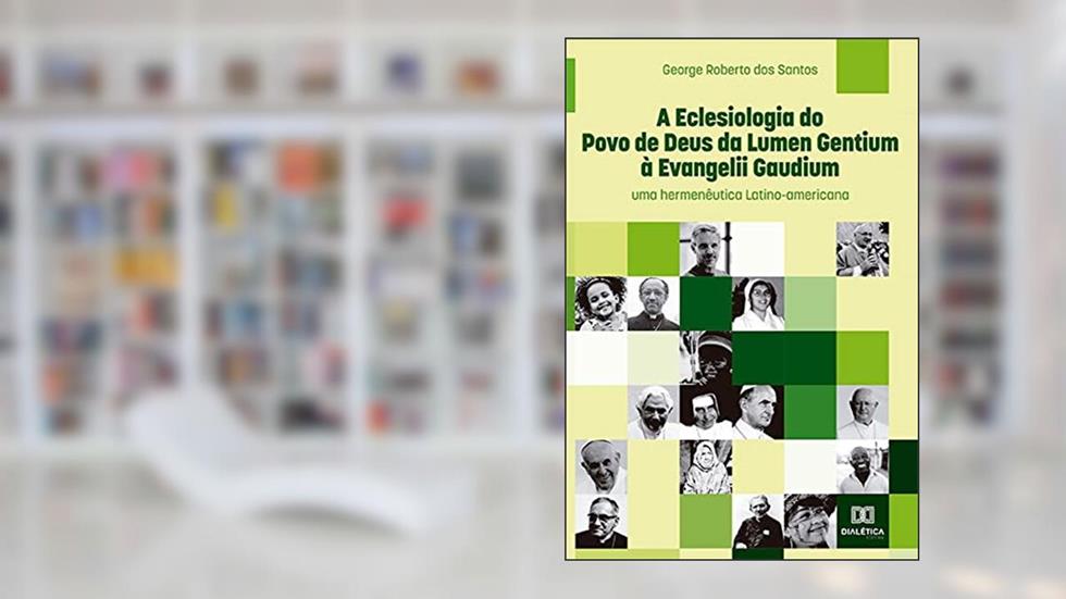 A eclesiologia do Povo de Deus da Lumen Gentium à Evangelii Gaudium: uma hermenêutica Latino-americana, do autor George Roberto dos Santos