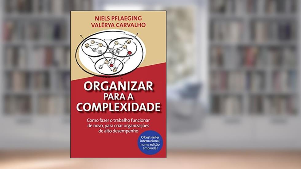 Organizar para a Complexidade. Como fazer o trabalho funcionar de novo, para criar organizações de alto desempenho, do autor Niels Pflaeging; Valérya Carvalho
