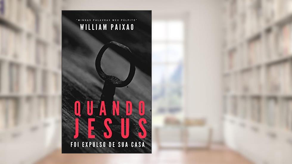 Quando Jesus foi expulso de sua casa, do autor William Paixão