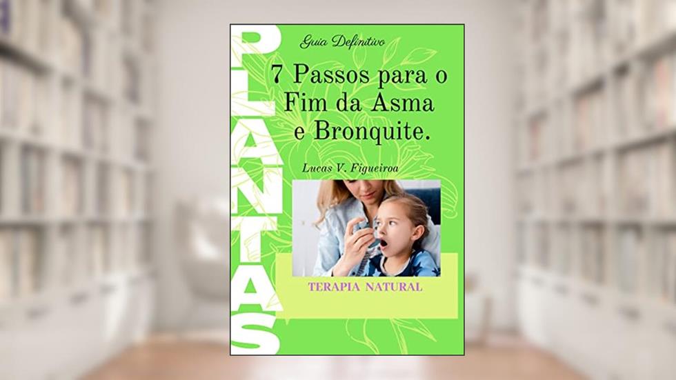7 Passos Para O Fim da Asma e Bronquite: Asma nunca mais, do autor Lucas Figueiroa