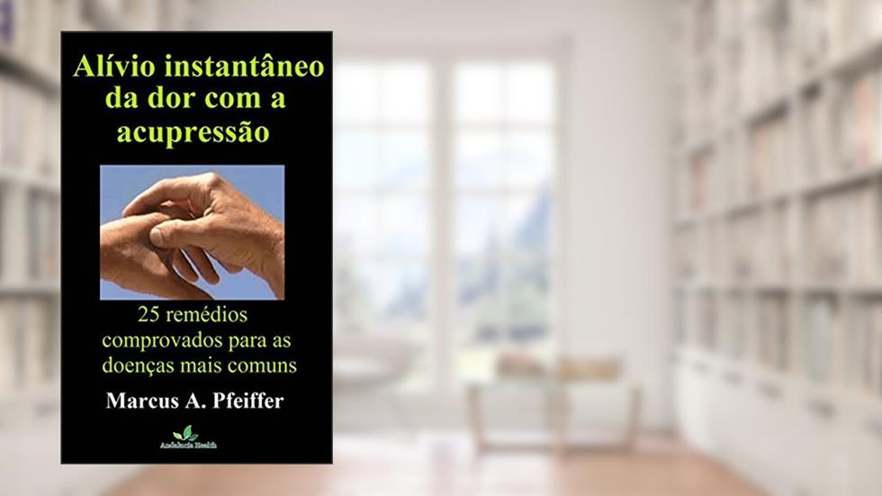 Alívio instantâneo da dor com a acupressão: 25 remédios comprovados para as doenças mais comuns, do autor Marcus A. Pfeiffer