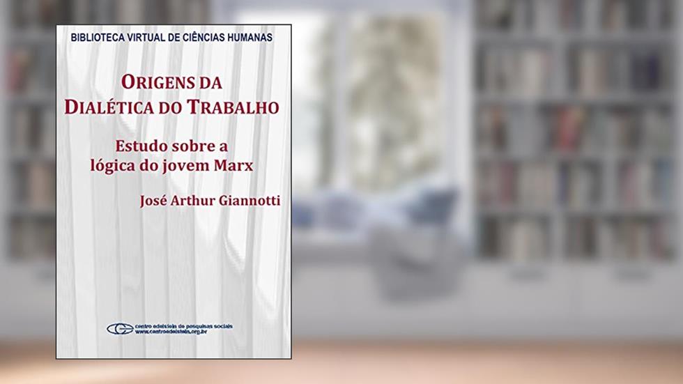 Origens da dialética do trabalho: estudo sobre a lógica do jovem Marx, do autor José Arthur Giannotti