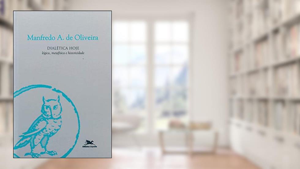 Dialética hoje: Lógica, metafísica e historicidade, do autor Manfredo Araújo de Oliveira