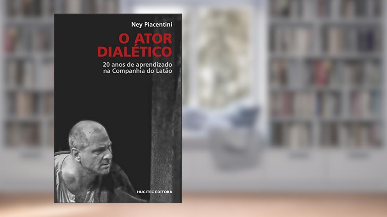 O Ator dialético: 20 anos de aprendizado na Companhia do Latão, do autor Ney Piacentini