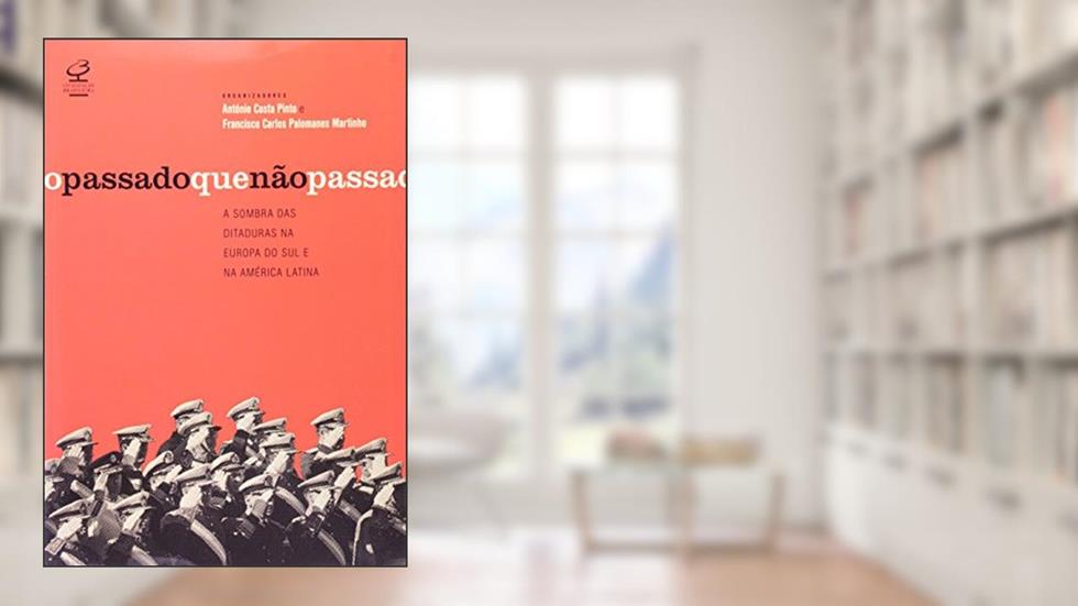 O passado que não passa: A sombra das ditaduras na Europa do Sul e na América Latina: A sombra das ditaduras na Europa do Sul e na América Latina, do autor Antonio Pinto