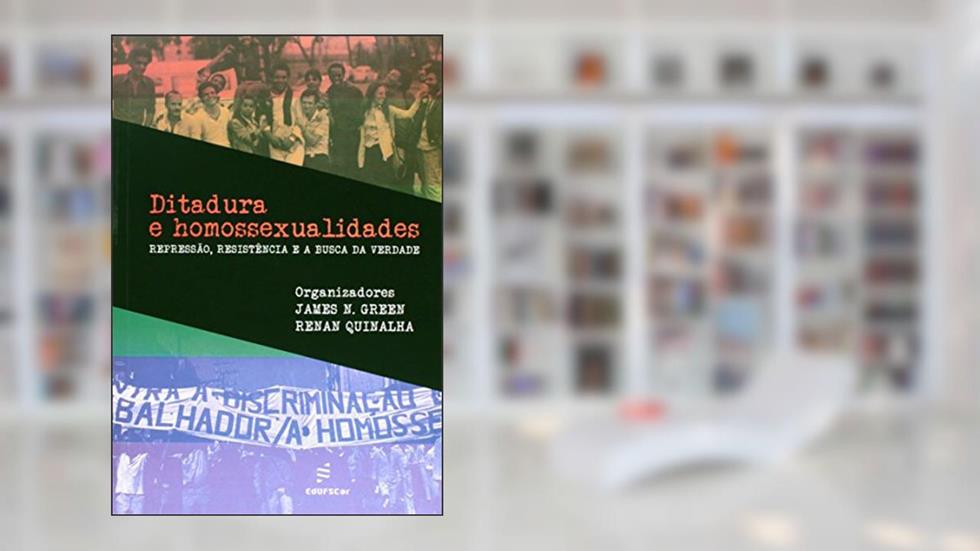 Ditadura e homossexualidades: repressão, resistência e a busca da verdade, do autor James N. Green; Renan Quinalha