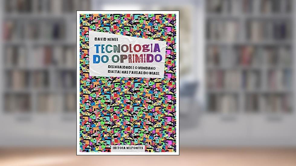 Tecnologia do Oprimido : Desigualdade e o mundano digital nas favelas do Brasil, do autor David Nemer