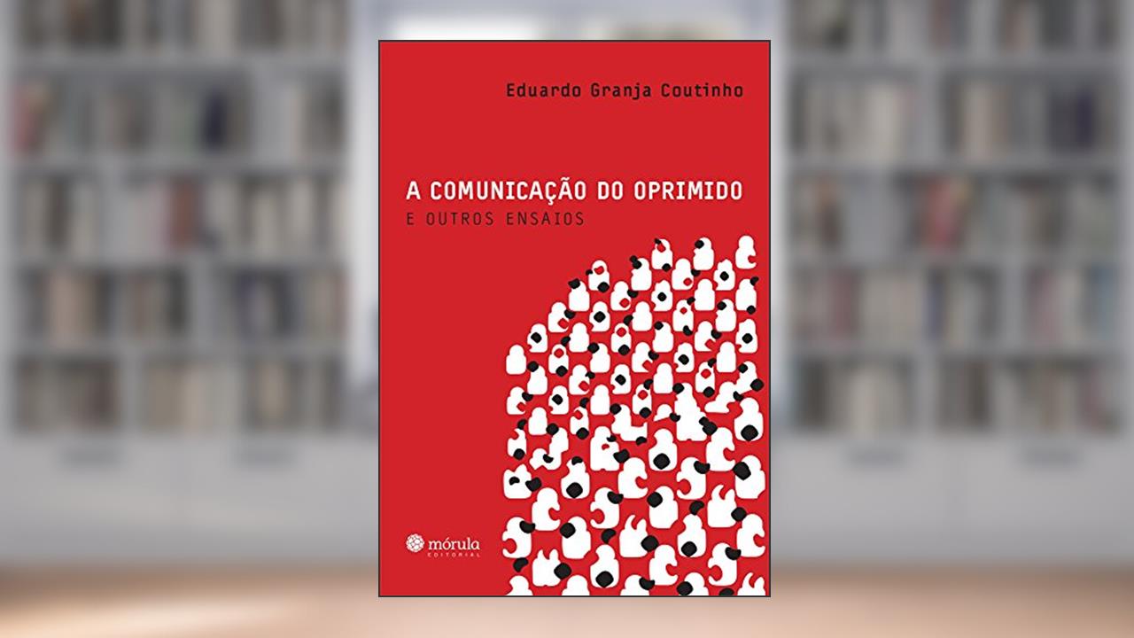 A Comunicação do Oprimido e Outros Ensaios, do autor Eduardo Granja Coutinho