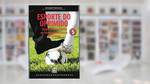 Capa de Esporte do Oprimido. Utopia e Desencanto na Formação do Atleta de Futebol, do autor Vários Autores