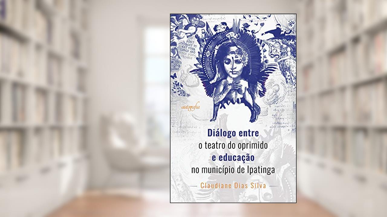 Diálogo Entre o Teatro do Oprimido e Educação no Município de Ipatinga, do autor Claudiane Dias Silva