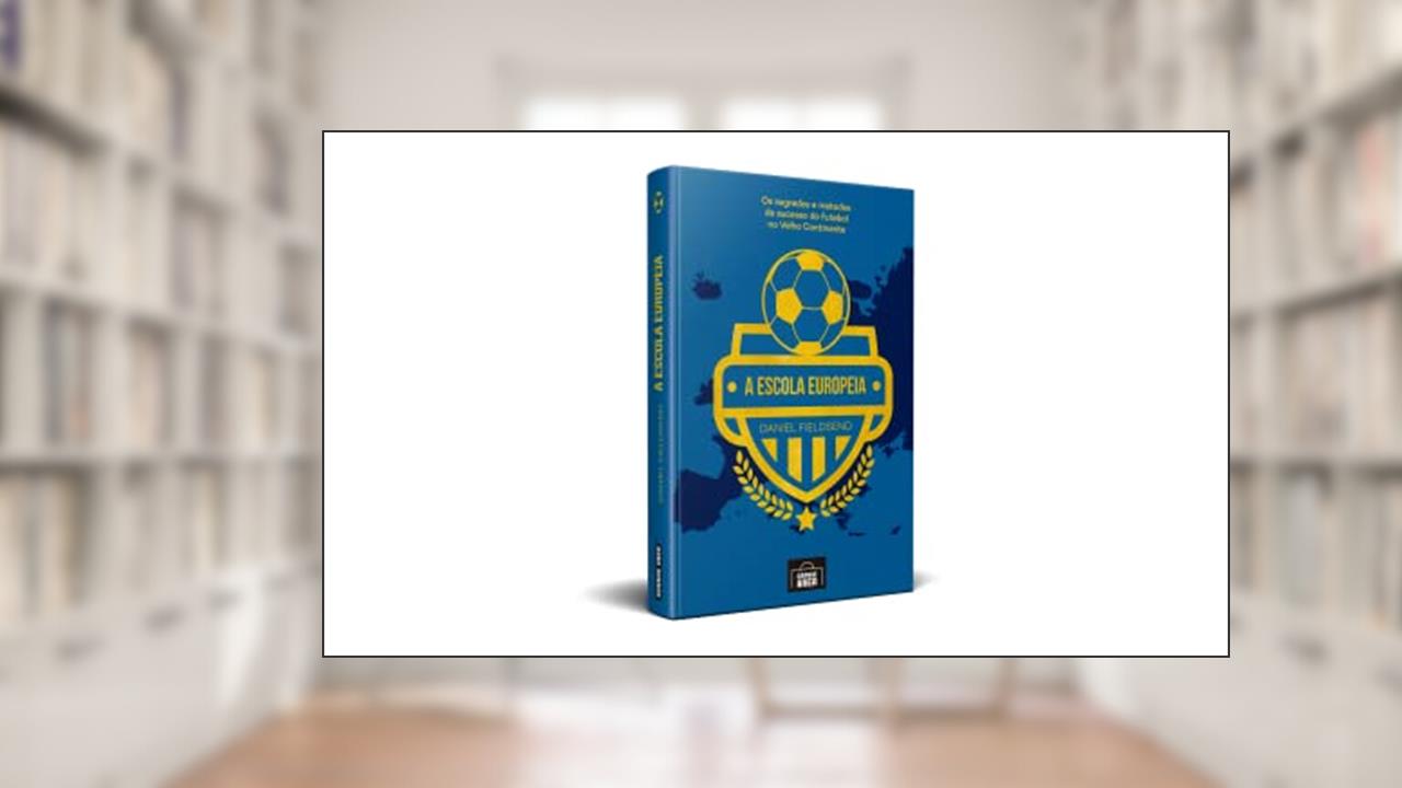 A Escola Europeia: Os Segredos do Futebol no Velho Continente (Volume 1), do autor Daniel Fieldsend