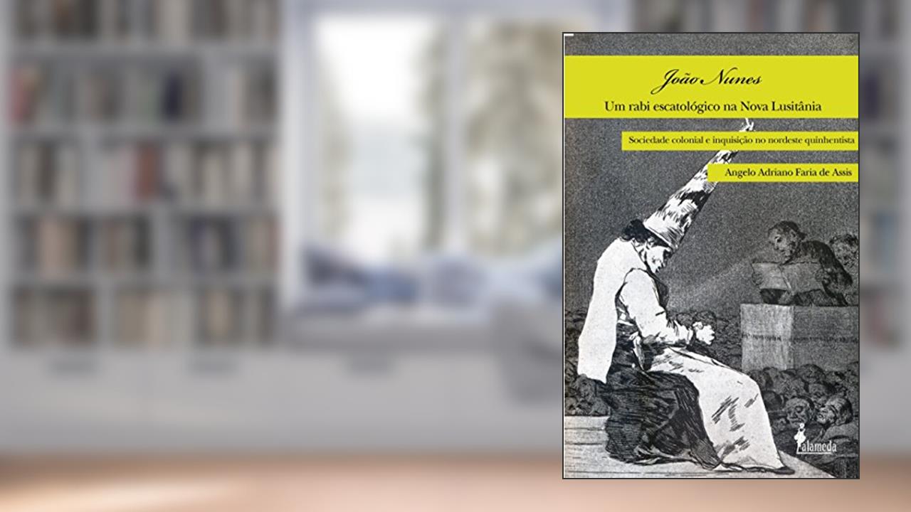 João Nunes, um Rabi Escatológico na Nova Lusitânia: Sociedade Colonial e Inquisição no Nordeste Quinhentista, do autor Angelo Adriano Faria de Assis
