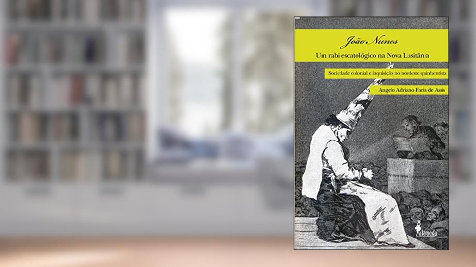 João Nunes, um Rabi Escatológico na Nova Lusitânia: Sociedade Colonial e Inquisição no Nordeste Quinhentista, do autor Angelo Adriano Faria de Assis