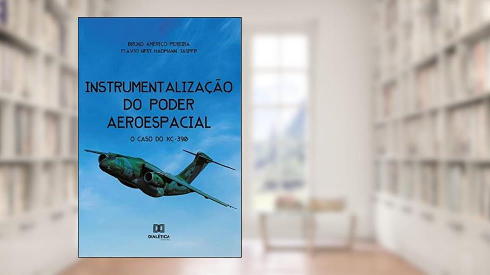 Instrumentalização do poder aeroespacial: o caso do KC-390, do autor Bruno Américo Pereira;Flavio Neri Hadmann Jasper