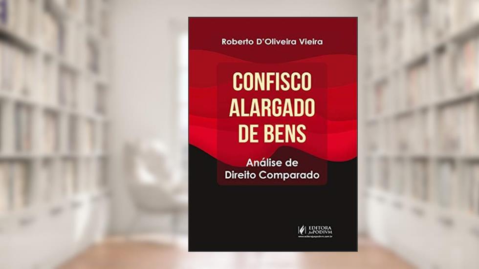 Confisco Alargado de Bens: Análise de Direito Comparado, do autor Roberto D'Oliveira Vieira