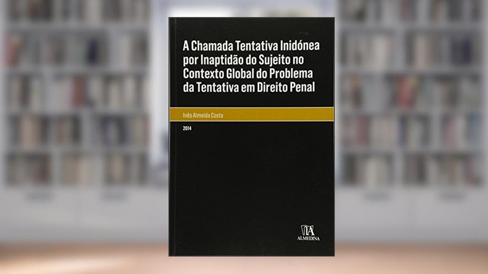 A Chamada Tentativa Inidónea por Inaptidão do Sujeito no Contexto Global do Problema da Tentativa em Direito Penal, do autor Inês Almeida Costa