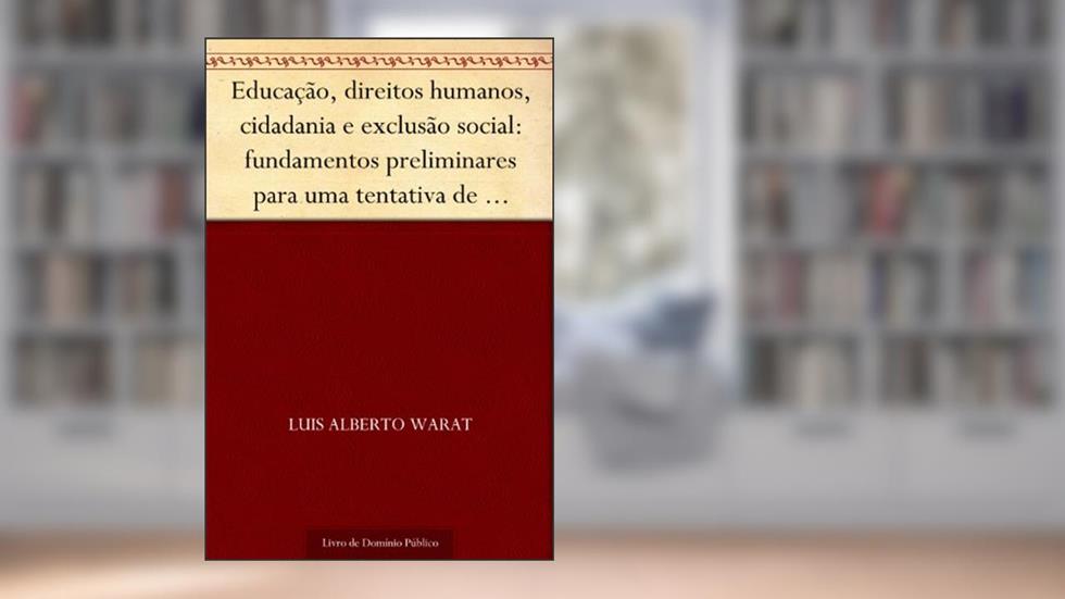 Educação, direitos humanos, cidadania e exclusão social: fundamentos preliminares para uma tentativa de refundação, do autor Luis Alberto Warat