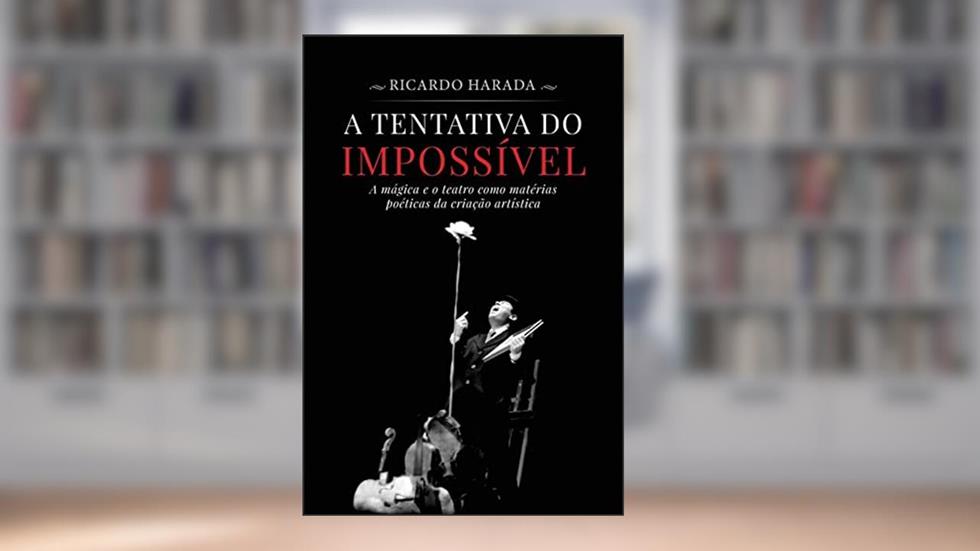 A Tentativa do Impossível: A mágica e o teatro como matérias poéticas da criação artística, do autor Ricardo Harada
