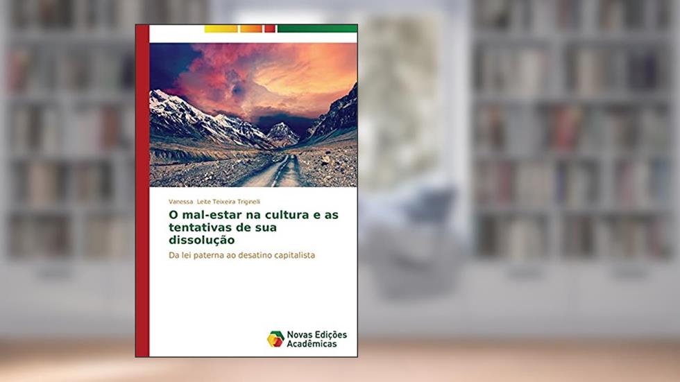 O mal-estar na cultura e as tentativas de sua dissolução: Da lei paterna ao desatino capitalista, do autor Leite Teixeira Triginelli Vanessa