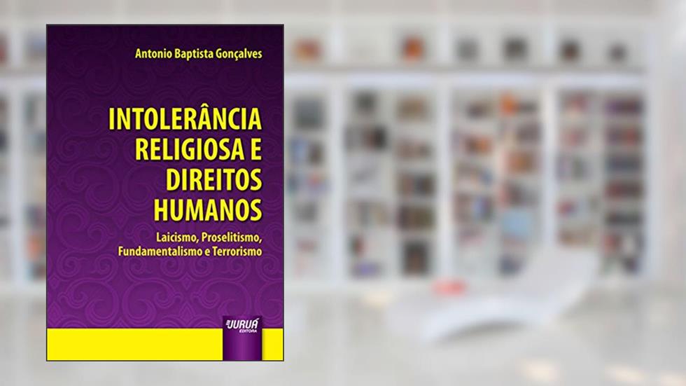 Intolerância Religiosa e Direitos Humanos - Laicismo, Proselitismo, Fundamentalismo e Terrorismo, do autor Antonio Baptista Gonçalves
