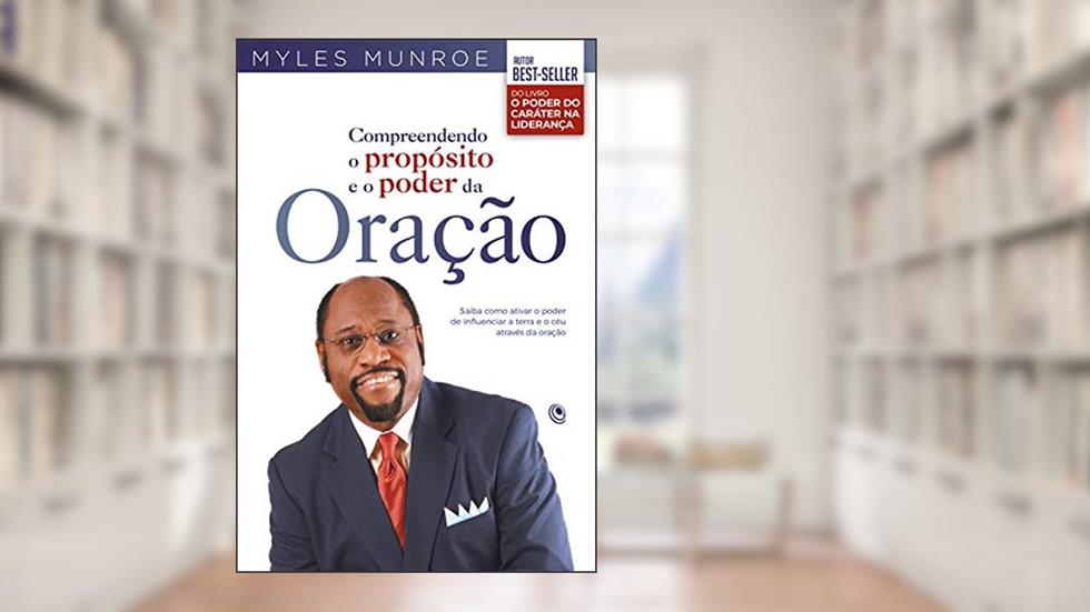 Compreendendo o propósito e o poder da oração: Saiba como ativar o poder de influenciar a terra e o céu através da oração, do autor Myles Munroe