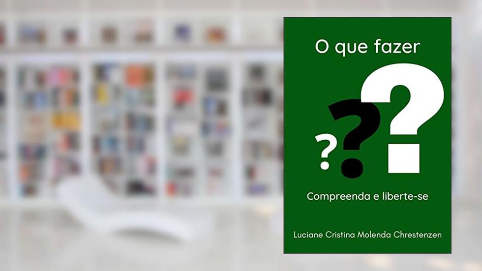 O que fazer? Compreenda e Liberte-se, do autor Luciane Cristina Molenda Chrestenzen