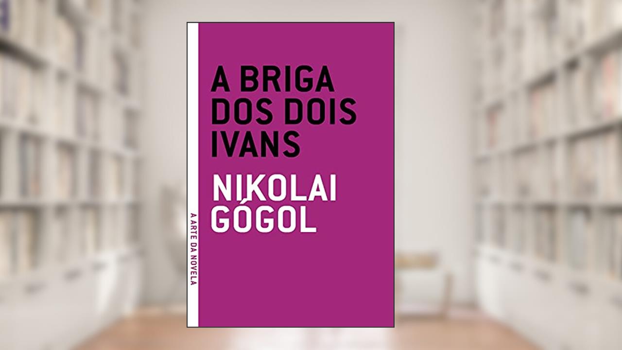 A briga dos dois Ivans (A arte da novela), do autor Nikolai Gógol
