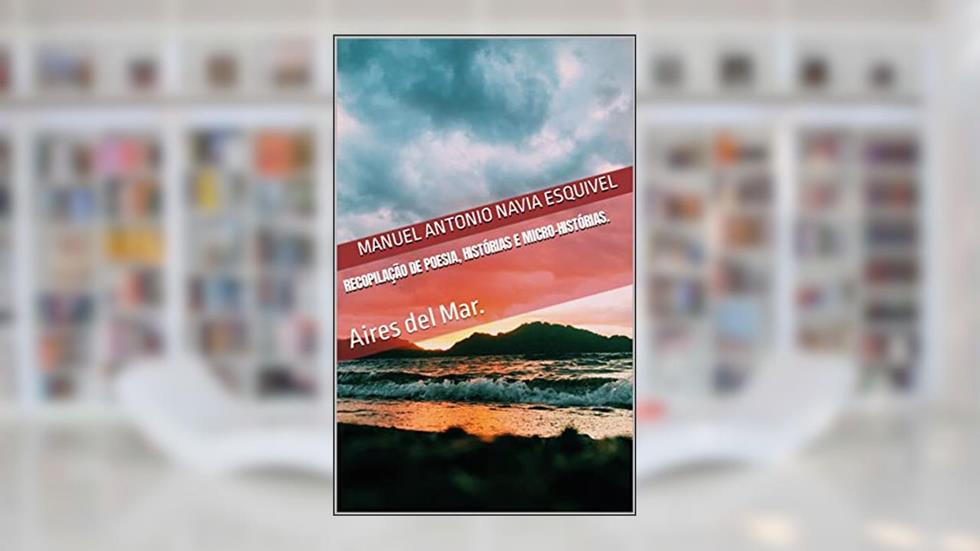 Recopilação de Poesia, Histórias e Micro-histórias.: ares do mar, do autor Manuel Antonio Navia Esquivel