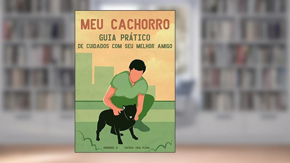 Meu Cachorro: Guia Prático de cuidados com o seu Melhor Amigo, do autor Editora Vida Plena; Henrique A