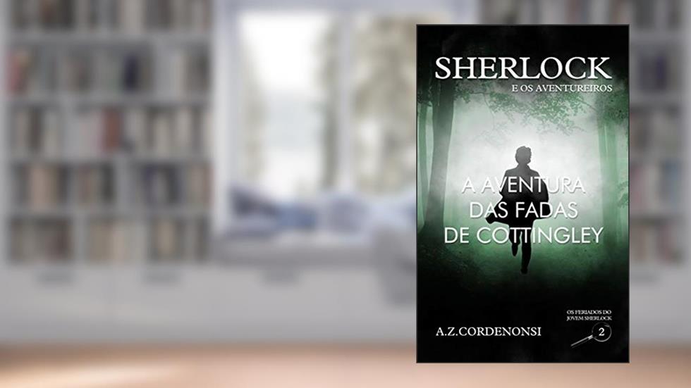 A Aventura das Fadas de Cottingley (Os Feriados do Jovem Sherlock Livro 2), do autor A.Z. Cordenonsi